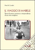 Il viaggio di Mariele. Storia di amore, passione e intraprendenza di una vita coraggiosa libro