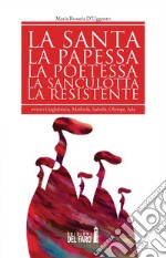 La santa, la papessa, la poetessa, la sanculotta, la resistente ovvero Guglielma, Maifreda, Isabella, Olympe, Ada libro