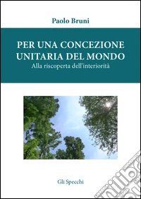 Per una concezione unitaria del mondo. Alla riscoperta dell'interiorità libro