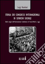 Storia dei congressi internazionali di servizio sociale. Dalle origini dell'International conference of social work a oggi libro