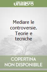 Mediare le controversie. Teorie e tecniche libro