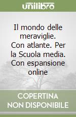 Il mondo delle meraviglie. Con atlante. Per la Scuola media. Con espansione online