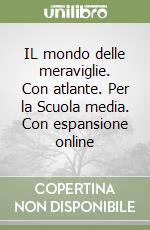 IL mondo delle meraviglie. Con atlante. Per la Scuola media. Con espansione online