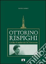 Ottorino Respighi. Un'idea di modernità del Novecento libro