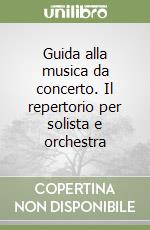 Guida alla musica da concerto. Il repertorio per solista e orchestra libro