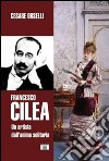 Francesco Cilea. Un artista dall'anima solitaria libro di Orselli Cesare