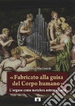 «Fabricato alla guisa del corpo humano». L'organo come metafora antropomorfa