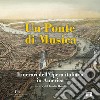 Un ponte di musica. Itinerari dell'opera italiana in America-A bridge of music. Itineraries of Italian Opera in America. Ediz. bilingue libro