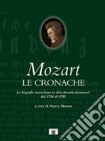 Mozart. Le cronache. La biografia mozartiana in oltre duemila documenti dal 1756 al 1792 libro