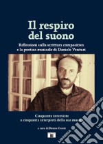 Il respiro del suono. Riflessioni sulla scrittura compositiva e la poetica musicale di Daniele Venturi. Ediz. bilingue libro