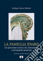 La famiglia Érard. Un percorso storico fra documenti e strumenti musicali libro