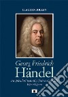 Georg Friedrich Händel. Tra splendori teatrali e fasti cerimoniali. Vita e opere libro