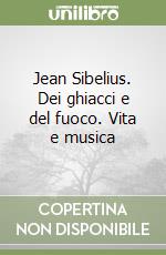 Jean Sibelius. Dei ghiacci e del fuoco. Vita e musica libro