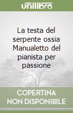 La testa del serpente ossia Manualetto del pianista per passione libro