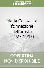 Maria Callas. La formazione dell'artista (1923-1947) libro