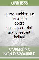 Tutto Mahler. La vita e le opere raccontate dai grandi esperti italiani libro