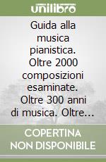 Guida alla musica pianistica. Oltre 2000 composizioni esaminate. Oltre 300 anni di musica. Oltre 100 monografie libro