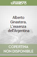 Alberto Ginastera. L'essenza dell'Argentina libro