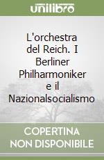 L'orchestra del Reich. I Berliner Philharmoniker e il Nazionalsocialismo libro