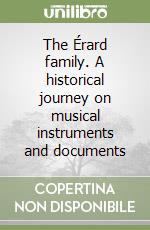 The Érard family. A historical journey on musical instruments and documents libro