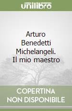 Arturo Benedetti Michelangeli. Il mio maestro libro
