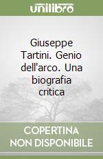 Giuseppe Tartini. Genio dell'arco. Una biografia critica libro