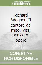 Richard Wagner. Il cantore del mito. Vita, pensiero, opere libro