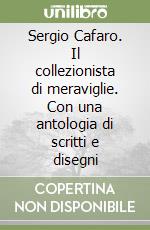 Sergio Cafaro. Il collezionista di meraviglie. Con una antologia di scritti e disegni libro