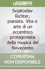Svjatoslav Richter, pianista. Vita e arte di un eccentrico protagonista della musica del Novecento libro