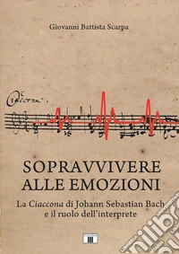 Sopravvivere alle emozioni. La Ciaccona di Johann Sebastian Bach e il ruolo dell'interprete. Metodo libro