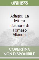 Adagio. La lettera d'amore di Tomaso Albinoni libro