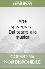 Arte sprvegliata. Dal teatro alla musica libro