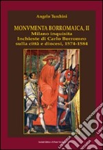 Monumenta borromaica. Vol. 2: Milano inquisita. Inchieste di Carlo Borromeo sulla città e diocesi. 1574-1584 libro