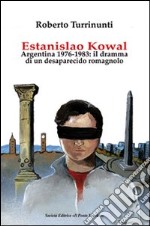 Estanislao Kowal. Argentina 1976-1983. Il dramma di un desaparecido romagnolo libro