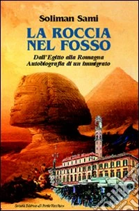 La roccia nel fosso. Dall'Egitto alla Romagna. Autobiografia di un immigrato