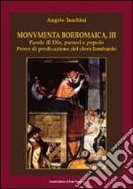 Monumenta borromaica. Vol. 3: Parole di Dio, parroci e popolo. Prove di predicazione del clero lombardo libro