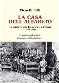 La casa dell'alfabeto. La prima scuola elementare a Cesena (1859-1865) libro