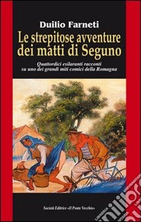 Le strepitose avventure dei matti di Seguno. Quattordici esilaranti racconti su uno dei grandi miti comici della Romagna libro