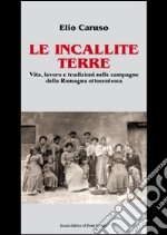 Le incallite terre. Vita, lavoro e tradizioni nelle campagne della Romagna ottocentesca libro