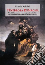 Tenebrosa Romagna. Mentalità, misteri e immaginario collettivo nei secoli della paura e della «maraviglia» libro