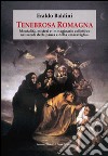 Tenebrosa Romagna. Mentalità, misteri e immaginario collettivo nei secoli della paura e della «maraviglia» libro