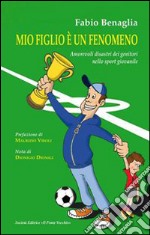 Mio figlio è un fenomeno. Amorevoli disastri dei genitori negli sport giovanili libro