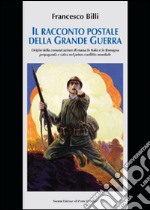 Il racconto postale della grande guerra. Ediz. illustrata libro