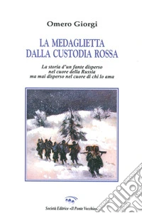 La medaglietta della custodia rossa. Storia di un fante disperso nel cuore della Russia mai disperso nel cuore di chi lo ama libro