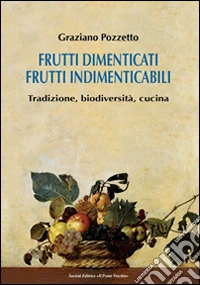 Frutti dimenticati, frutti indimenticabili. Tradizione, biodiversità, cucina