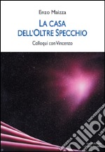 La casa dell'oltre specchio. Colloqui con Vincenzo libro