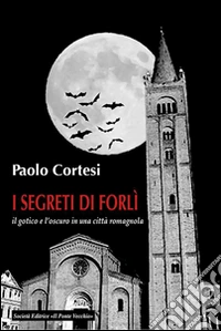 I segreti di Forlì, il gotico e l'oscuro in una città romagnola libro