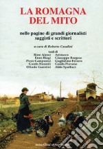 La Romagna del mito. Nelle pagine di grando giornalisti saggisti e scrittori libro