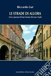 Le strade di allora. Cose e persone di una Cesena che non c'è più libro