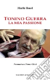 Tonino Guerra. La mia passione libro